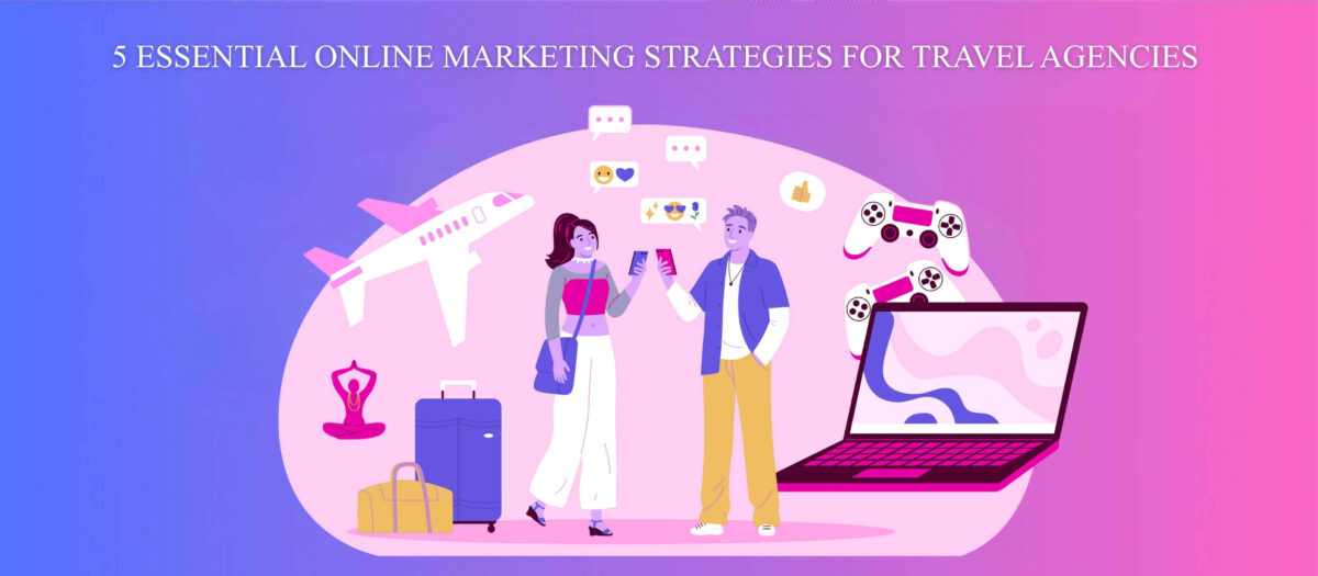 5 Essential Online Marketing Strategies for Travel Agencies